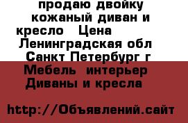 продаю двойку кожаный диван и кресло › Цена ­ 25 000 - Ленинградская обл., Санкт-Петербург г. Мебель, интерьер » Диваны и кресла   